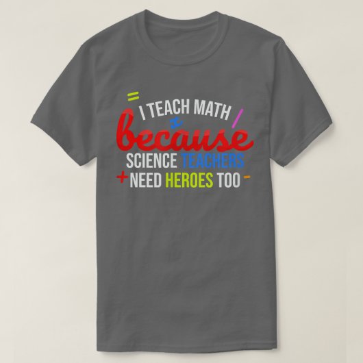 I Teach Math Because Science Teachers Need Heroes T-Shirt (Design vorne)