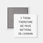 I Think Therefore We Have Nothing In Common Magnet (Vorderseite/Rückseite)