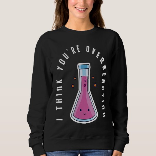 I Think You´re Overreacting Funny Chemistry Nerd Sweatshirt (Vorderseite)