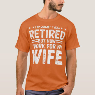 I Thought I Was Retired But Now I Just Work For My T-Shirt