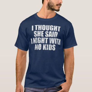 I thought she said a night with no kids  T-Shirt