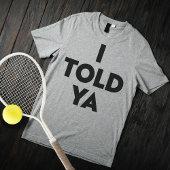 I Told Ya T-Shirt
