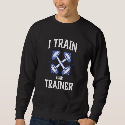 I Train Your Trainer Sarcasm Gym Workout Weightlif Sweatshirt (Vorderseite)