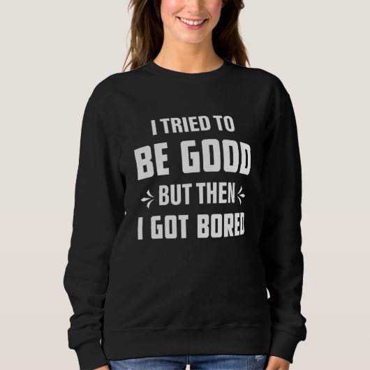 I Tried To Be Good But Then I Got Bored Sweatshirt (Vorderseite)