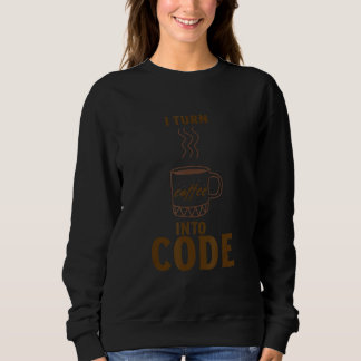 I turn coffee into code sweatshirt