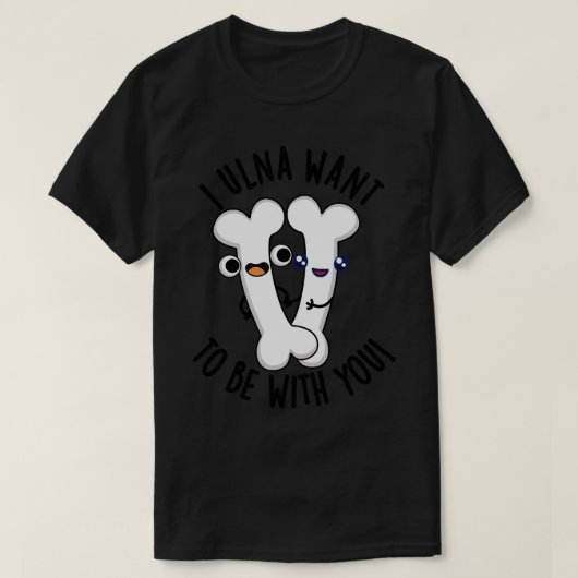 I Ulna Wollte, mit dir zu sein Funny Bone Puns 1 T-Shirt (Design vorne)