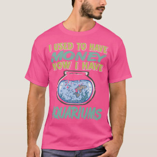 I used to have Money Now I have Aquariums 2 T-Shirt