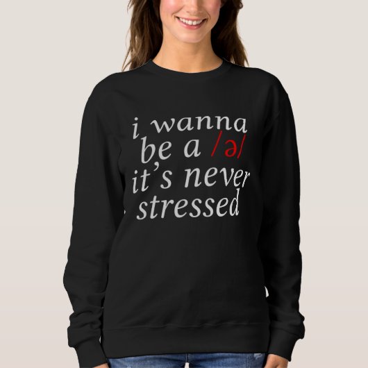I Wanna Be A Schwa It s Never Stressed Sweatshirt (Vorderseite)