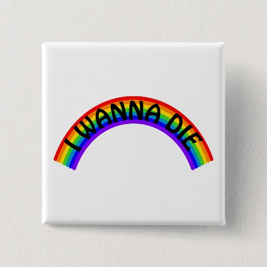I Wanna Die - Rainbow Button (Vorderseite)