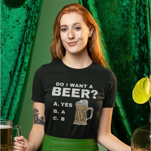 I want a beer?, Funny for Beer lovers T-Shirt
