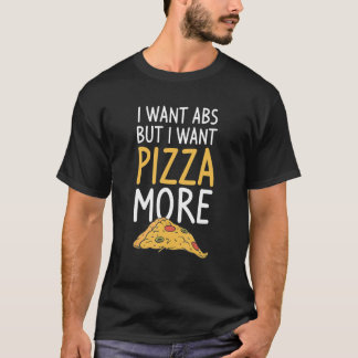 I Want Abs But I Want Abs But I Want Pizza More T-Shirt