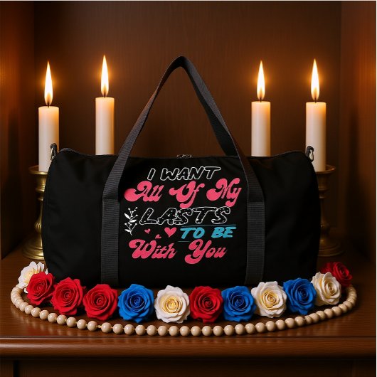 I Want All Of My Lasts To Be With You Duffle Bag