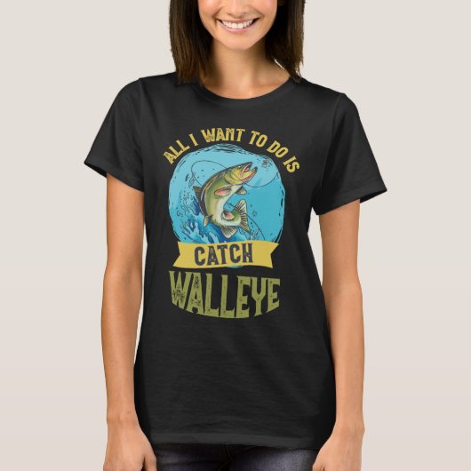 I Want To Do Is Catch Walleye Walleye Fishing T-Shirt (Vorderseite)
