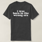 i was born in the wrong era in white T-Shirt (Design vorne)