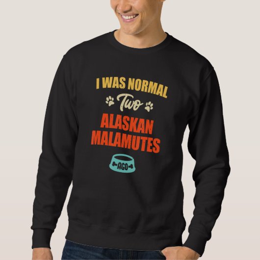 I Was Normal 2 Alaskan Malamutes Ago Puppie & Dog Sweatshirt (Vorderseite)