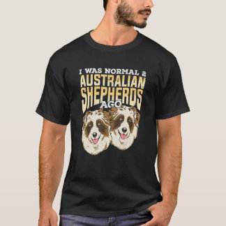 I Was Normal 2 Australian Shepherds Ago T-Shirt