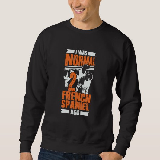I Was Normal 2 French Spaniel Ago Dog Sweatshirt (Vorderseite)