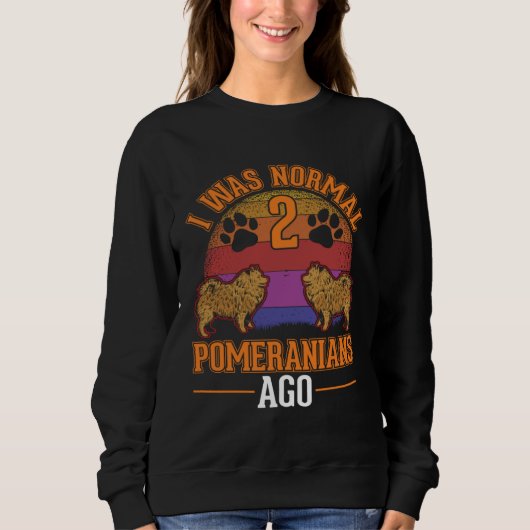 I was normal 2 Pomeranians ago Sweatshirt (Vorderseite)