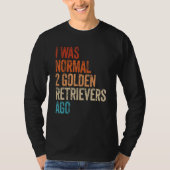I Was Normal 2 Retrievers Ago Funny Golden Retriev T-Shirt (Vorderseite)