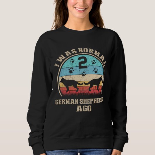 I Was Normal 2 Two German Shepherds Dogs Ago  Dog  Sweatshirt (Vorderseite)