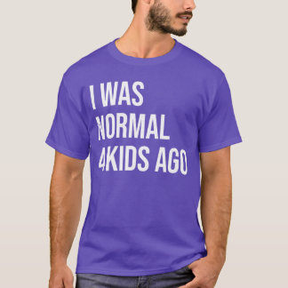 I was Normal 4 Ago Mom of Four Dad of 4 Children F T-Shirt