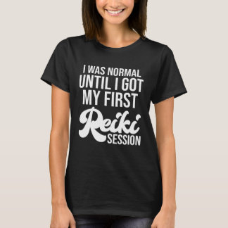 I Was Normal Until I Got My First Reiki Session Li T-Shirt