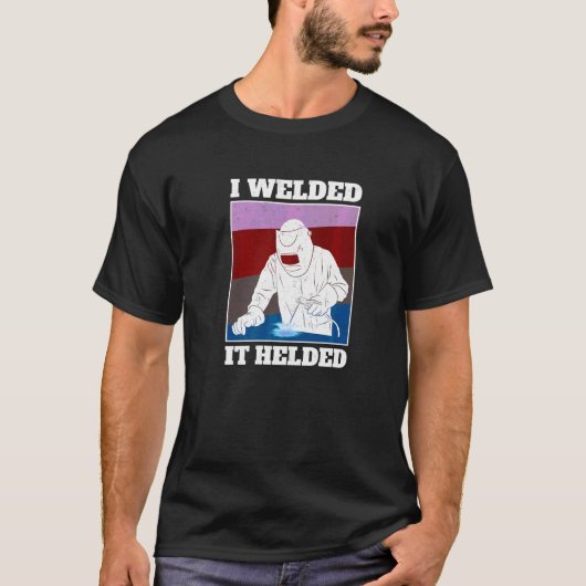 I Welded It Helded Welder T-Shirt (Vorderseite)