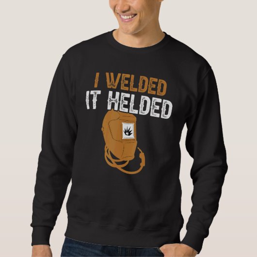 I Welded It Helded Welder Welding Steelworker 1 Sweatshirt (Vorderseite)
