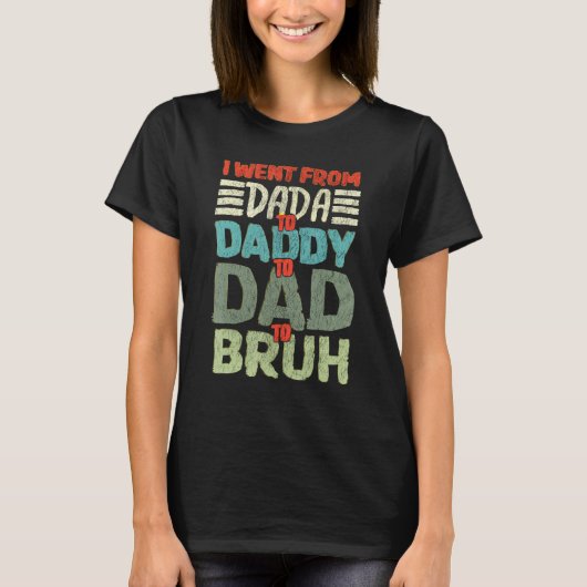 I Went From Dada To Daddy To Dad To Bruh Fathers D T-Shirt (Vorderseite)