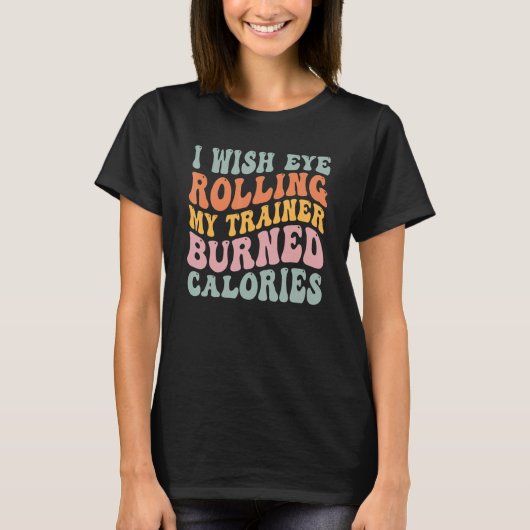 I Wish Eye Rolling My Trainer Burned Calories 1 T-Shirt (Vorderseite)