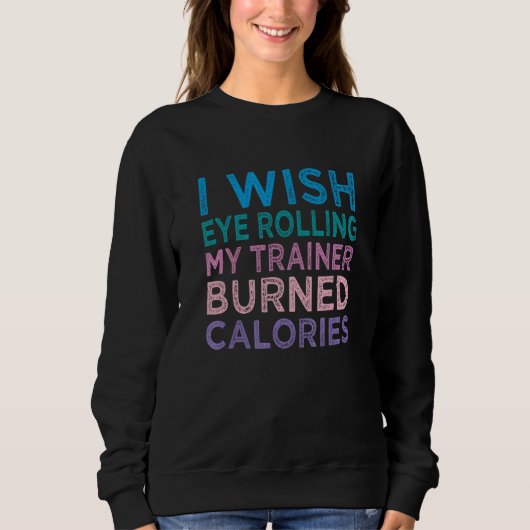 I Wish Eye Rolling My Trainer Burned Calories 4 Sweatshirt (Vorderseite)