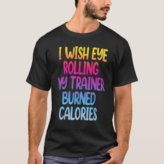 I Wish Eye Rolling My Trainer Burned Calories  Gym T-Shirt (Vorderseite)