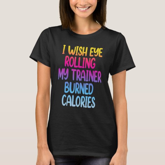 I Wish Eye Rolling My Trainer Burned Calories Gym T-Shirt (Vorderseite)
