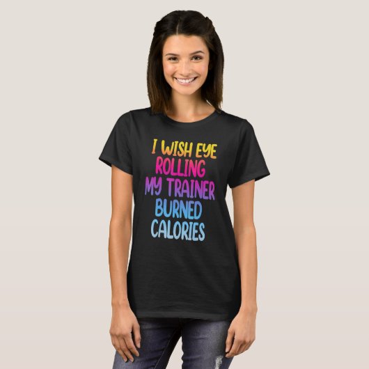 I Wish Eye Rolling My Trainer Burned Calories Gym T-Shirt (Vorne ganz)