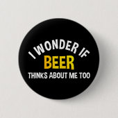 I Wonder If Beer Thinks About Me Too Button (Vorderseite)