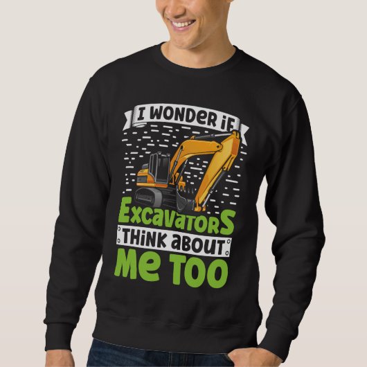 I Wonder If Excavators Think About Me too Construc Sweatshirt (Vorderseite)