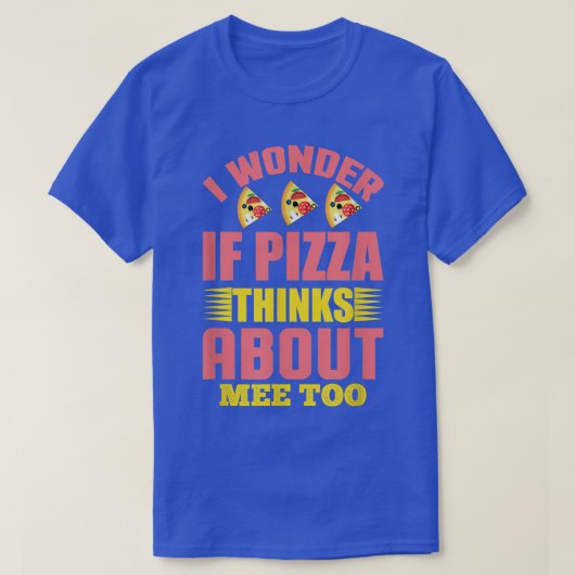 I Wonder If Pizza Thinks About Me Too1307 T-Shirt (Design vorne)