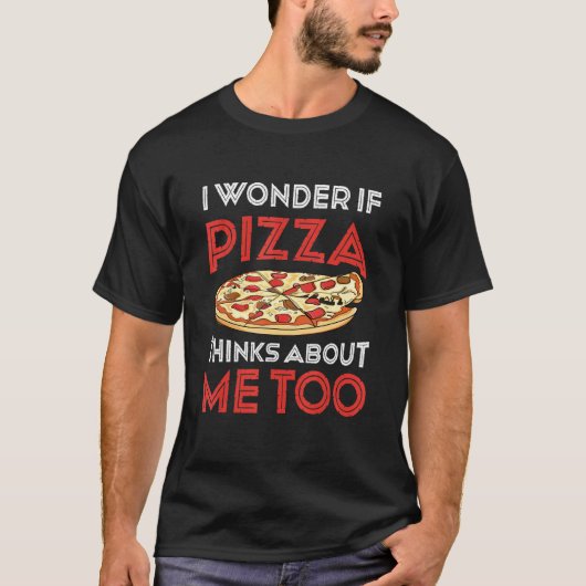 I Wonder If Pizza Thinks About Me Too Dough Crust T-Shirt (Vorderseite)