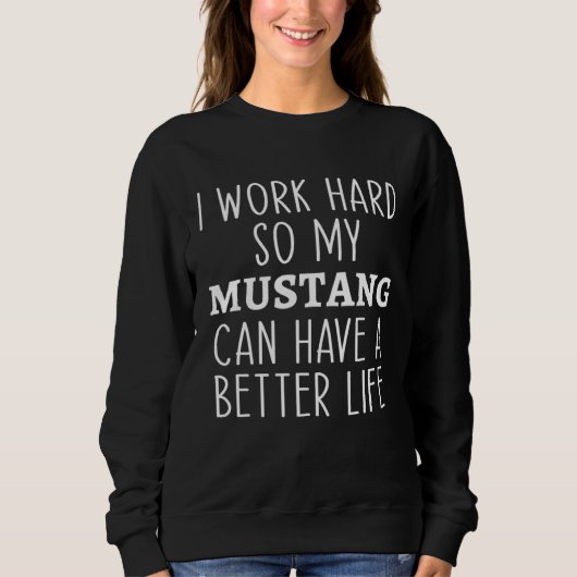 I Work Hard So My Mustang Can Have a Better Life F Sweatshirt (Vorderseite)