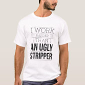 i work harder than an ugly stripper T-Shirt (Vorderseite)