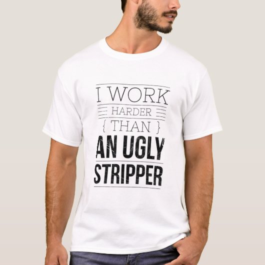 i work harder than an ugly stripper T-Shirt (Vorderseite)