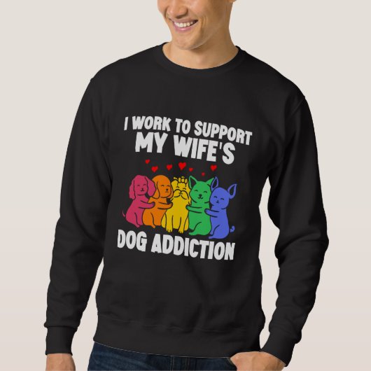 I Work To Support My Wife's Dog Addiction Swea Sweatshirt (Vorderseite)