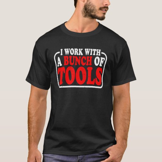 I Work With A Bunch Of Tools T-Shirt (Vorderseite)