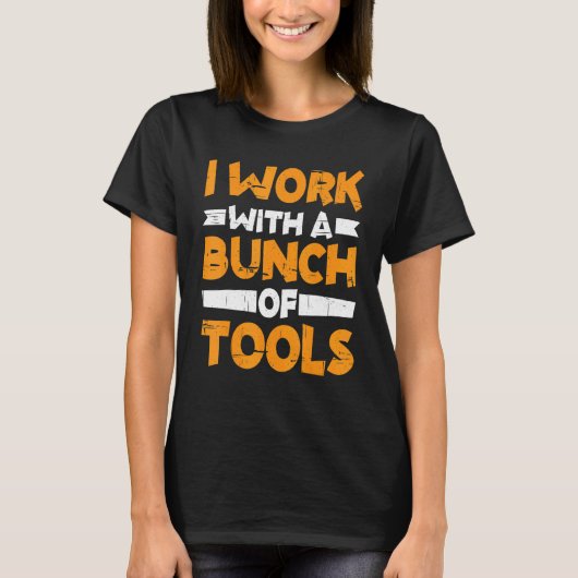 I Work With A Bunch Of Tools        T-Shirt (Vorderseite)