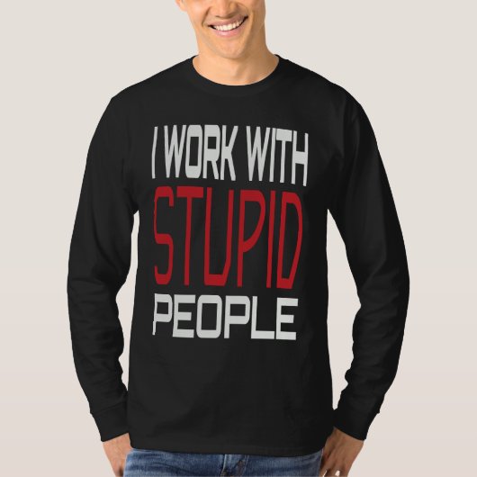 I Work With Stupid People Inspirational Sarcastic T-Shirt (Vorderseite)