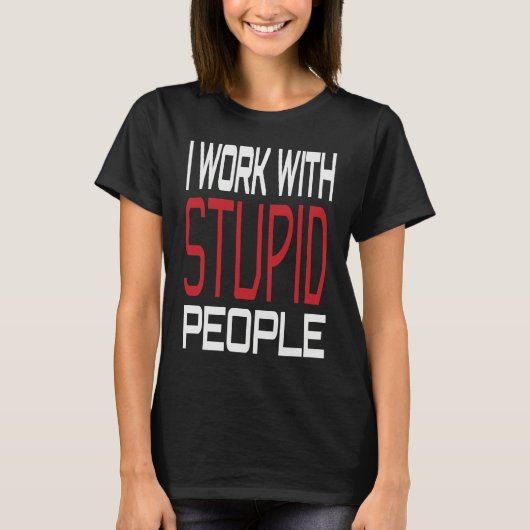 I Work With Stupid People Inspirational Sarcastic T-Shirt (Vorderseite)