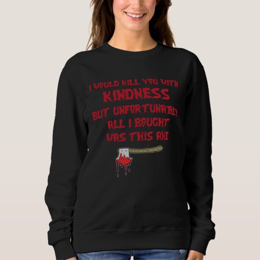 I Would Kill You With Kindness But Unfortunately A Sweatshirt (Vorderseite)