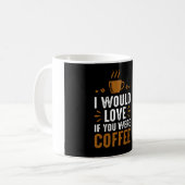I would Love If You Were Coffee Kaffeetasse (Vorderseite Links)