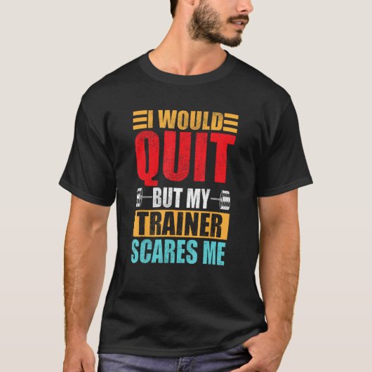 I Would Quit But My Trainer Scares Me Fitness & Wo T-Shirt (Vorderseite)