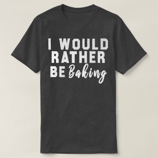 I Would Rather Be Baking T-Shirt (Design vorne)